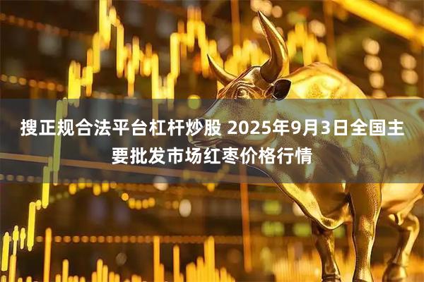 搜正规合法平台杠杆炒股 2025年9月3日全国主要批发市场红枣价格行情