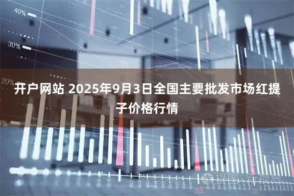 开户网站 2025年9月3日全国主要批发市场红提子价格行情