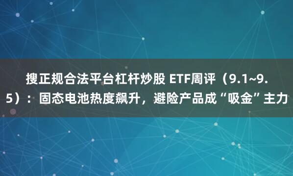搜正规合法平台杠杆炒股 ETF周评（9.1~9.5）：固态电池热度飙升，避险产品成“吸金”主力