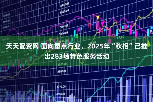 天天配资网 面向重点行业，2025年“秋招”已推出283场特色服务活动