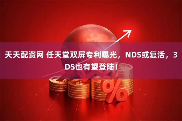 天天配资网 任天堂双屏专利曝光，NDS或复活，3DS也有望登陆！