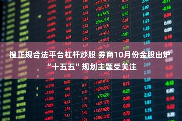搜正规合法平台杠杆炒股 券商10月份金股出炉 “十五五”规划主题受关注