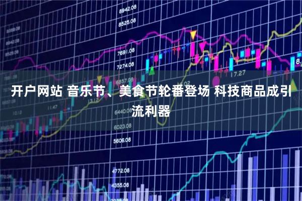 开户网站 音乐节、美食节轮番登场 科技商品成引流利器