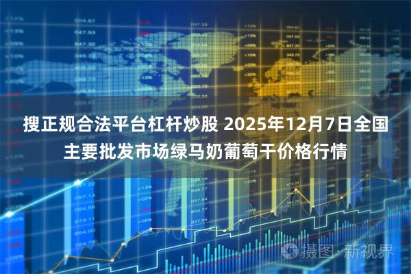 搜正规合法平台杠杆炒股 2025年12月7日全国主要批发市场绿马奶葡萄干价格行情