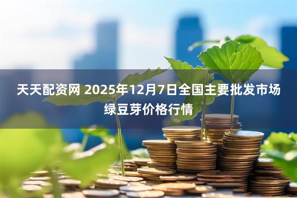 天天配资网 2025年12月7日全国主要批发市场绿豆芽价格行情