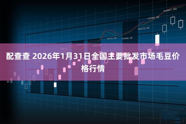 配查查 2026年1月31日全国主要批发市场毛豆价格行情