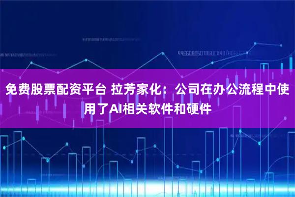 免费股票配资平台 拉芳家化：公司在办公流程中使用了AI相关软件和硬件
