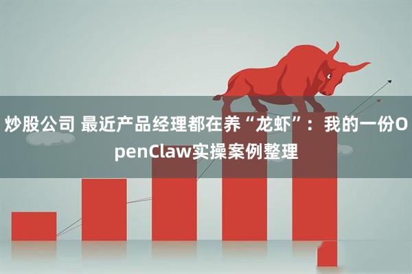 炒股公司 最近产品经理都在养“龙虾”：我的一份OpenClaw实操案例整理