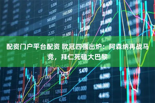 配资门户平台配资 欧冠四强出炉：阿森纳再战马竞，拜仁死磕大巴黎