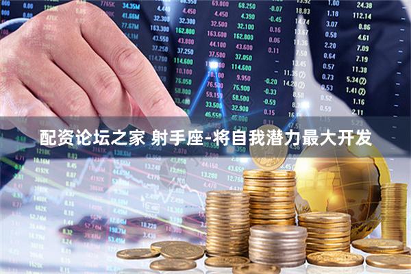 配资论坛之家 射手座-将自我潜力最大开发